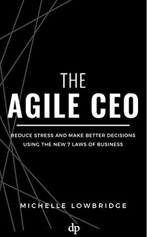 Read The Agile CEO: Reduce Stress and Make Better Decisions Using the New 7 Laws of Business - Michelle Lowbridge file in PDF