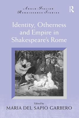 Read Online Identity, Otherness and Empire in Shakespeare's Rome - Maria Del Sapio Garbero | ePub