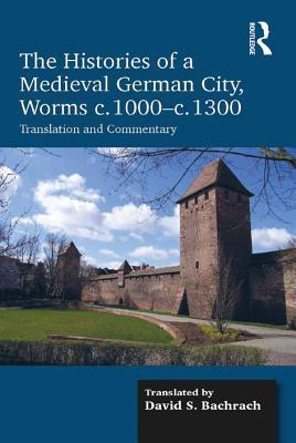 Download The Histories of a Medieval German City, Worms C. 1000-C. 1300: Translation and Commentary - David S Bachrach Dr | PDF