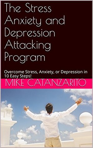 Download The Stress Anxiety and Depression Attacking Program: Overcome Stress, Anxiety, or Depression in 10 Easy to Follow Steps! - Mike Catanzarito file in PDF