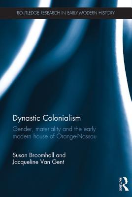 Read Online Dynastic Colonialism: Gender, Materiality and the Early Modern House of Orange-Nassau - Susan Broomhall file in PDF