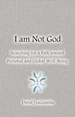 Read Online I Am Not God: Searching for a Path Toward Personal and Global Well-Being - David J. LaGuardia file in PDF