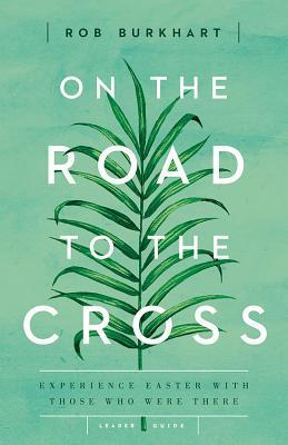 Read On the Road to the Cross Leader Guide: Experience Easter with Those Who Were There - Burkhart | PDF
