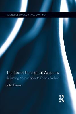 Read The Social Function of Accounts: Reforming Accountancy to Serve Mankind - John Flower | PDF