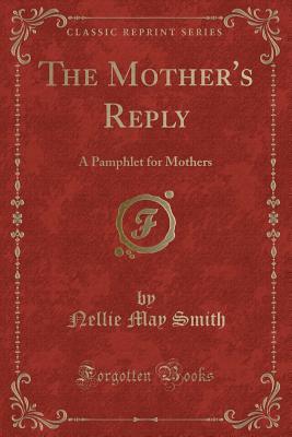 Download The Mother's Reply: A Pamphlet for Mothers (Classic Reprint) - Nellie May Smith file in ePub