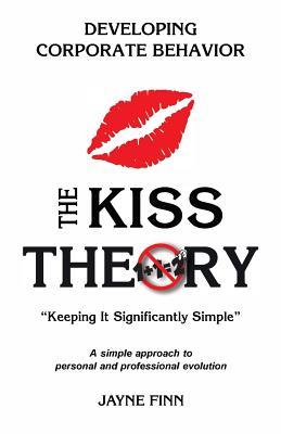 Full Download The Kiss Theory: Developing Corporate Behavior: Keep It Strategically Simple a Simple Approach to Personal and Professional Development. - Jayne Finn | PDF