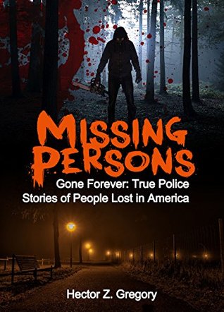 Full Download Missing Persons: Gone Forever: True Police Stories of People Lost in America (Unexplained Disappearances Book 2) - Hector Z. Gregory file in ePub