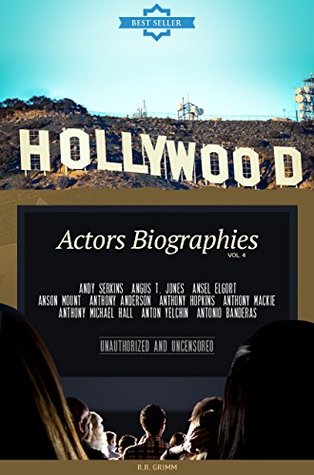 Full Download Hollywood: Actors Biographies Vol.4: (ANDY SERKINS,ANGUS T. JONES,ANSEL ELGORT,ANSON MOUNT,ANTHONY ANDERSON,ANTHONY HOPKINS,ANTHONY MACKIE,ANTHONY MICHAEL HALL,ANTON YELCHIN,ANTONIO BANDERAS) - R.B. Grimm file in ePub