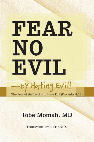 Full Download Fear No Evil-by Hating Evil!: The Fear of the Lord is to Hate Evil (Proverbs 8:13) - Tobe Momah MD | PDF