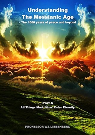 Full Download Understanding The Messianic Age - The 1000 years of peace and beyond - Part 6 - W.A. Liebenberg file in ePub