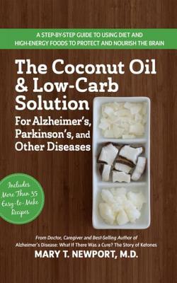 Read Online The Coconut Oil and Low-Carb Solution for Alzheimer's, Parkinson's, and Other Diseases: A Guide to Using Diet and a High-Energy Food to Protect and Nourish the Brain - Mary T. Newport | PDF