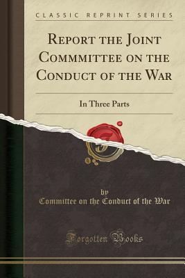 Read Report the Joint Commmittee on the Conduct of the War: In Three Parts (Classic Reprint) - Committee on the Conduct of the War file in PDF