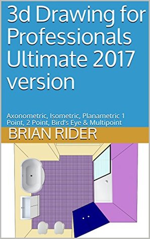 Download 3d Drawing for Professionals Ultimate 2017 version: Axonometric, Isometric, Planametric 1 Point, 2 Point, Bird's Eye & Multipoint (Techbooks Book 28) - Brian Rider | ePub