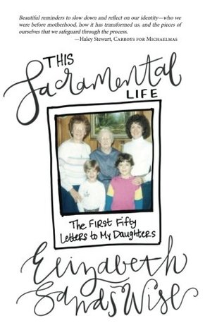 Download This Sacramental Life: The First Fifty Letters to My Daughters - Elizabeth Sands Wise file in PDF