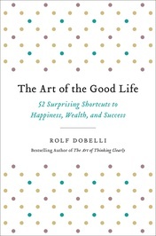 Full Download The Art of the Good Life: 52 Surprising Shortcuts to Happiness, Wealth, and Success - Rolf Dobelli | PDF