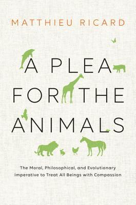 Read A Plea for the Animals: The Moral, Philosophical, and Evolutionary Imperative to Treat All Beings with Compassion - Matthieu Ricard | ePub