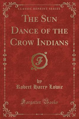 Full Download The Sun Dance of the Crow Indians (Classic Reprint) - Robert H. Lowie file in ePub