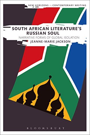Download South African Literature's Russian Soul: Narrative Forms of Global Isolation (New Horizons in Contemporary Writing) - Jeanne-Marie Jackson | PDF
