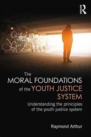 Download The Moral Foundations of the Youth Justice System: Understanding the principles of the youth justice system - Raymond Arthur | PDF