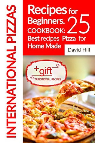 Read Online International Pizzas recipes for Beginners.: Cookbook: 25 best recipes pizza for home made. - David Hill file in PDF