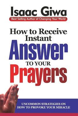 Read Online How To Receive Instant Answers To Your Prayers: Uncommon Strategies On How To Provoke Your Miracle - Isaac Giwa | ePub