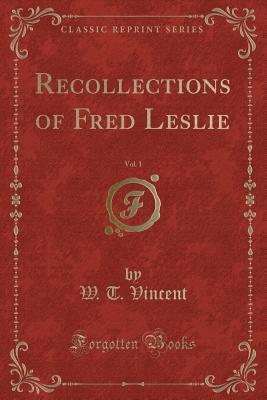 Read Online Recollections of Fred Leslie, Vol. 1 (Classic Reprint) - W T Vincent file in PDF