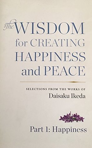 Full Download THE WISDOM FOR CREATING HAPPINESS AND PEACE PART 1:HAPPINESS - Daisaku Ikeda | PDF