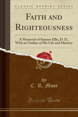 Download Faith and Righteousness: A Memorial of Sumner Ellis, D. D., with an Outline of His Life and Ministry (Classic Reprint) - C.R. Moor file in PDF