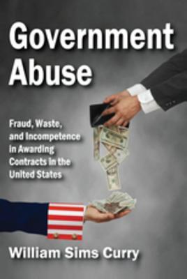 Download Government Abuse: Fraud, Waste, and Incompetence in Awarding Contracts in the United States - William Sims Curry file in ePub