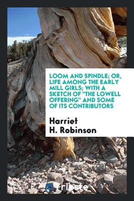 Read Loom and Spindle; Or, Life Among the Early Mill Girls; With a Sketch of the Lowell Offering and Some of Its Contributors; - Harriet H Robinson file in ePub