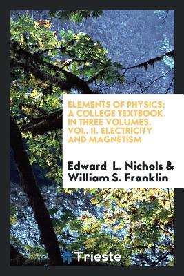 Read Online Elements of Physics; A College Textbook. in Three Volumes. Vol. II. Electricity and Magnetism - Edward Leamington Nichols file in PDF