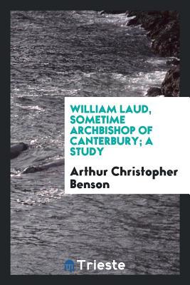Read William Laud, Sometime Archbishop of Canterbury; A Study - A.C. Benson | ePub