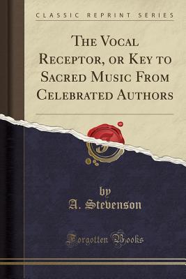 Read Online The Vocal Receptor, or Key to Sacred Music from Celebrated Authors (Classic Reprint) - A Stevenson file in ePub