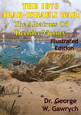 Full Download The 1973 Arab-Israeli War: The Albatross Of Decisive Victory [Illustrated Edition] - George W. Gawrych | ePub
