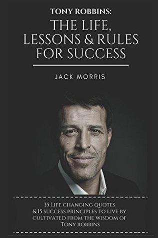 Full Download Tony Robbins: The Life, Lessons & Rules For Success (35 Life Changing Quotes Deconstructed & Explained, 15 Success Principles To Live By & Tony's 10 Minute Morning Priming To Ensure A Successful Day) - Jack Morris file in ePub