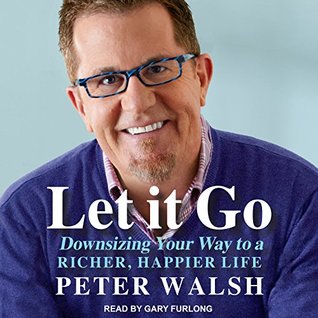 Read Online Let It Go: Downsizing Your Way to a Richer, Happier Life - Peter Walsh | ePub