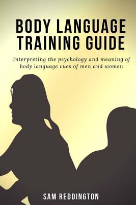 Read Body Language Training Guide: Interpreting the Psychology and Meaning of Body Language Cues of Men and Women - Sam Reddington | PDF