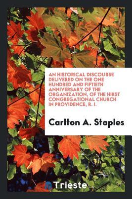 Download An Historical Discourse Delivered on the One Hundred and Fiftieth Anniversary of the Organization, of the Hirst Congregational Church in Providence, R. I. - Carlton a Staples file in ePub