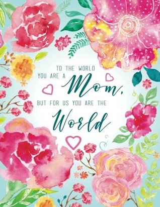 Read Online To The World You Are A Mom But For Us You Are The World: Floral Watercolor Journal For Moms, Large 8.5 x 11 Softcover (Mothers Day Gifts) -  file in ePub
