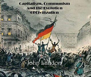 Download Capitalism, Communism And the Evolution of Civilization : 1848 : Theory, Ideology, And Revolution - John Landon | ePub