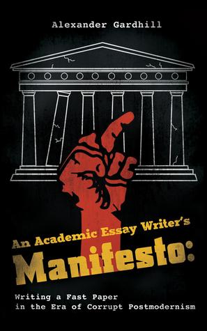 Download An Academic Essay Writer's Manifesto: Writing a Fast Paper in the Era of Corrupt Postmodernism - Alexander Gardhill | ePub