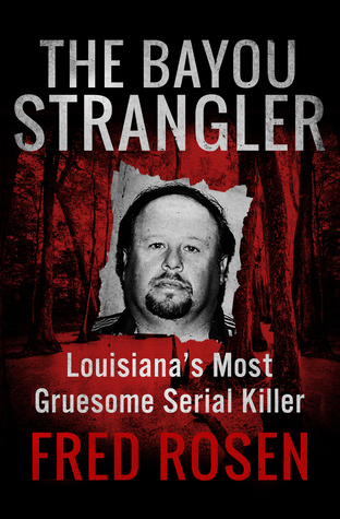 Read Online The Bayou Strangler: Louisiana’s Most Gruesome Serial Killer - Fred Rosen file in PDF