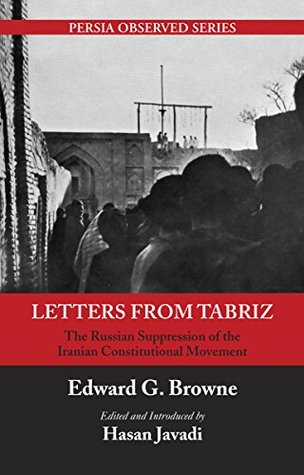 Full Download Letters from Tabriz: The Russian Suppression of the Iranian Constitutional Movement (Persia Observed Book 4) - Edward Granville Browne file in PDF