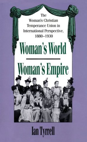 Read Online Woman's World/Woman's Empire: The Woman's Christian Temperance Union in International Perspective, 1880-1930 - Ian R. Tyrrell file in ePub