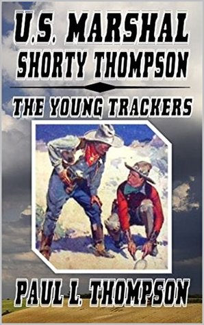 Read U.S. Marshal Shorty Thompson: The Young Trackers: A Western Adventure (The U.S. Marshal Shorty Thompson Western Series Book 19) - Paul L. Thompson | ePub