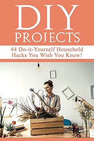 Full Download DIY Projects: 44 Do-it-Yourself Household Hacks You Wish You Knew! Discover the Best Kept DIY Crafts, DIY Home Improvement, DIY Beauty, DIY Cleaning and Home Decorative Secrets Today - Mariah Beddingfield file in ePub