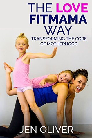 Read Online The Love FitMama Way: Transforming the Core of Motherhood - Jennifer Oliver | ePub