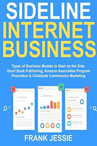 Full Download Sideline Internet Business: Types of Business Models to Start on the Side. Short Book Publishing, Amazon Associates Program Promotion & Clickbank Commission Marketing - Frank Jessie file in ePub
