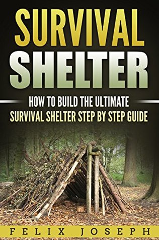 Download SURVIVAL SHELTER: How to Build the Ultimate Survival Shelter Step by Step Guide (Survival Guide, Survival Gear, Easy Guide, Storm Shelters) - Felix Joseph file in ePub