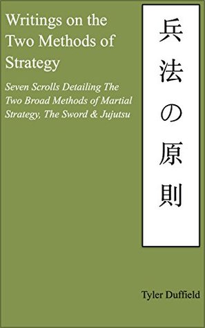 Full Download Writings on the Two Methods of Strategy: Seven Scrolls Detailing The Two Broad Methods of Martial Strategy, The Sword & Jujutsu (One True Way Book 2) - Tyler Duffield | PDF